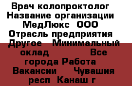 Врач-колопроктолог › Название организации ­ МедЛюкс, ООО › Отрасль предприятия ­ Другое › Минимальный оклад ­ 30 000 - Все города Работа » Вакансии   . Чувашия респ.,Канаш г.